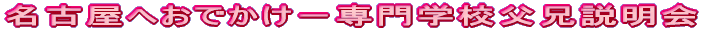 名古屋へおでかけ－専門学校父兄説明会
